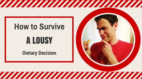 How To Survive A Lousy Dietary Decision